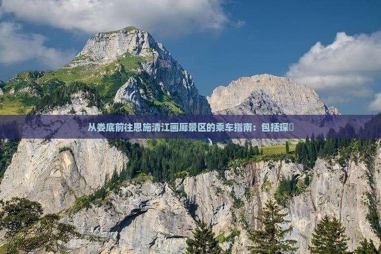 从娄底前往恩施清江画廊景区的乘车指南：包括琛岀