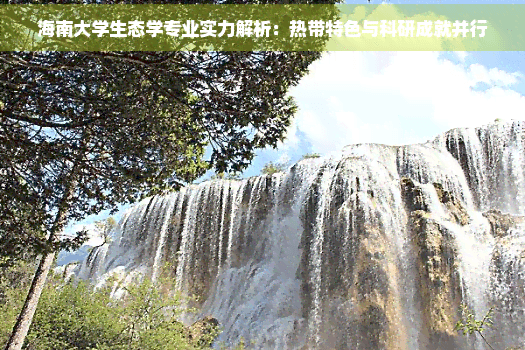 海南大学生态学专业实力解析：热带特色与科研成就并行