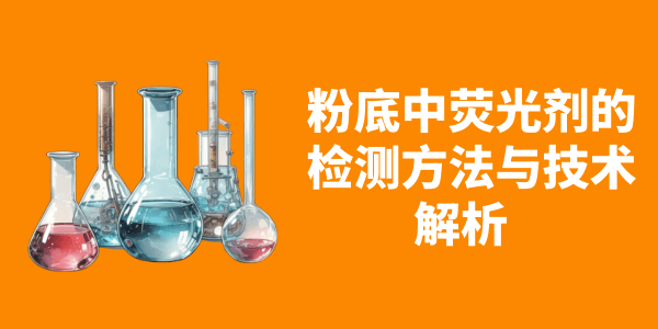 粉底中荧光剂的检测方法与技术解析