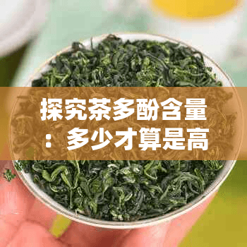 探究茶多酚含量：多少才算是高？及其健康影响