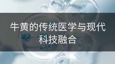 牛黄的传统医学与现代科技融合