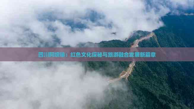 四川阿坝镇：红色文化探秘与旅游融合发展新篇章