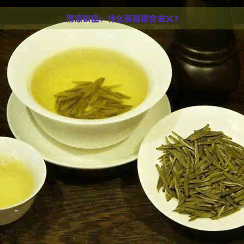 清凉饮品：什么茶最适合去火？