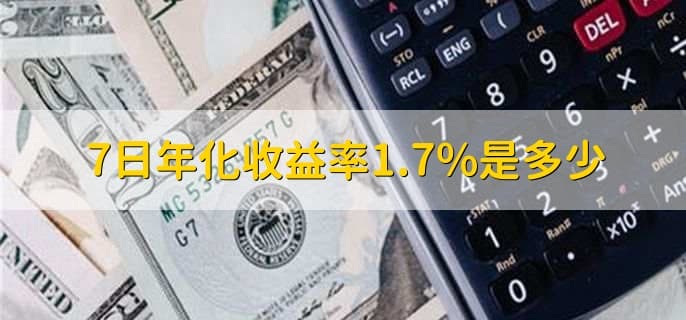 7日年化收益率1.7%是多少？一文读懂这个金融指标