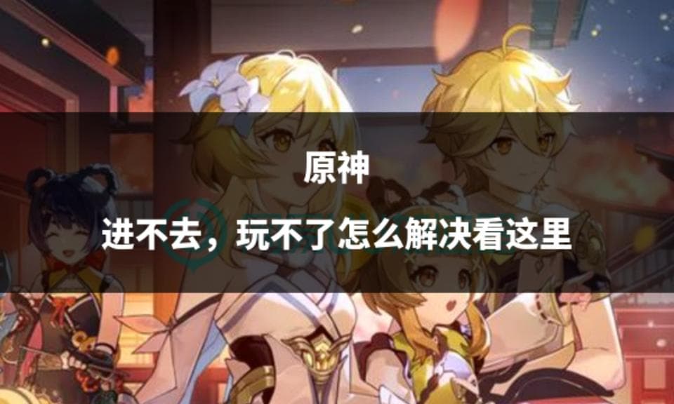 原神连接问题解决指南：网络、客户端、服务器全方位应对