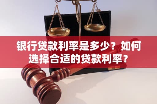 银行贷款利率是多少？如何选择合适的贷款利率？