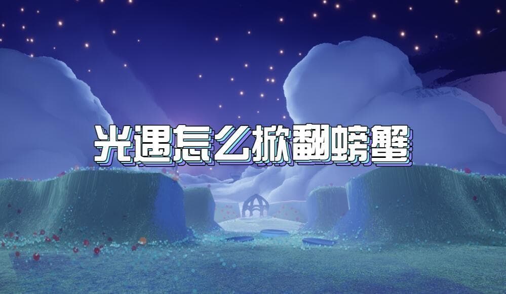 光遇怎么掀翻螃蟹-掀翻螃蟹任务完成技巧