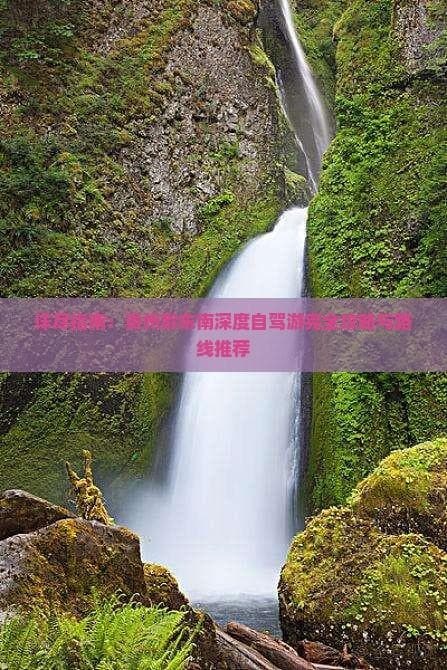 详尽指南：贵州黔东南深度自驾游完全攻略与路线推荐