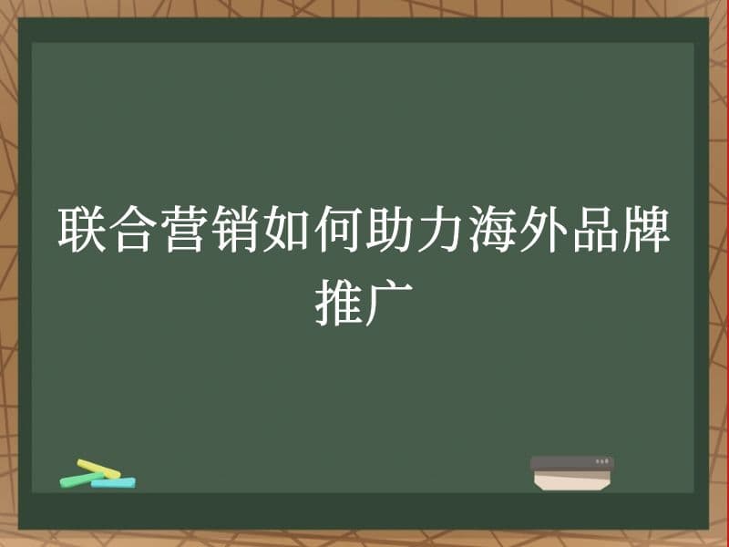 联合营销如何助力海外品牌推广