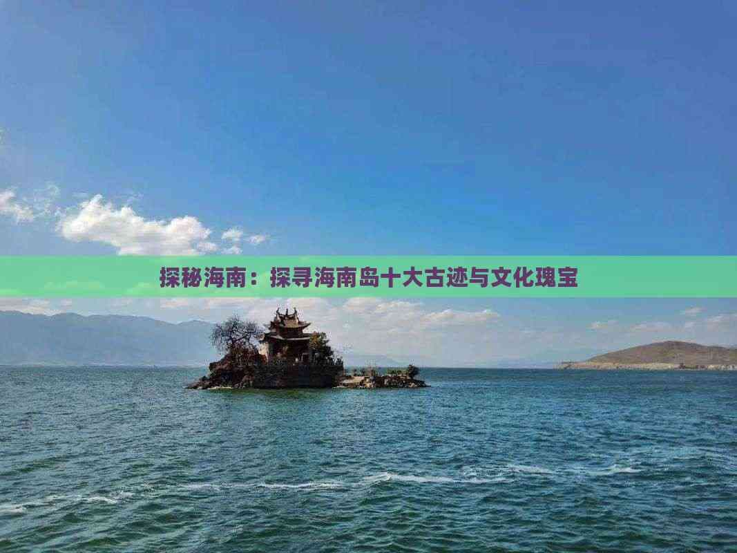 探秘海南：探寻海南岛十大古迹与文化瑰宝