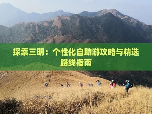 探索三明：个性化自助游攻略与精选路线指南