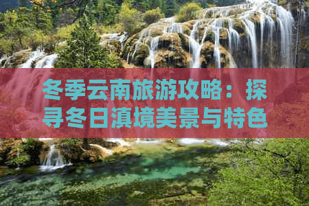 冬季云南旅游攻略：探寻冬日滇境美景与特色玩法
