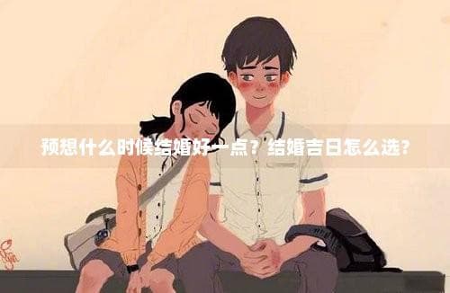 预想什么时候结婚好一点？结婚吉日怎么选？