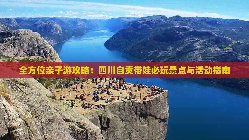 全方位亲子游攻略：四川自贡带娃必玩景点与活动指南