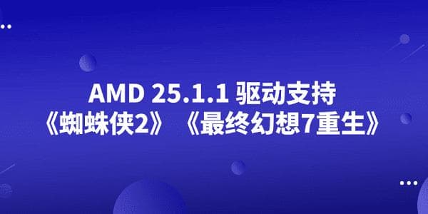 AMD 25.1.1 驱动支持《蜘蛛侠2》《最终幻想7重生》
