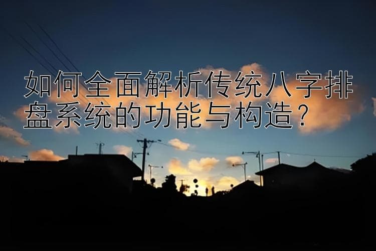 如何全面解析传统八字排盘系统的功能与构造？