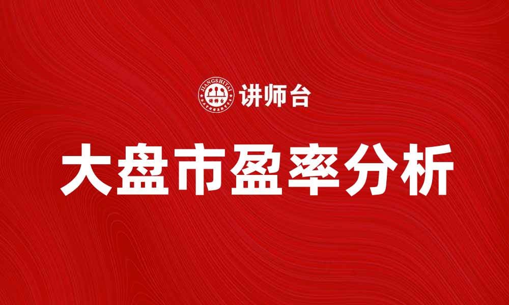 大盘市盈率分析：如何解读市场趋势与投资机会