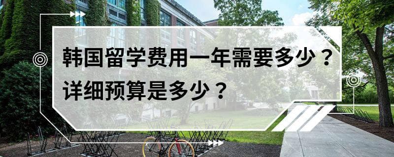 韩国留学费用一年需要多少？详细预算是多少？