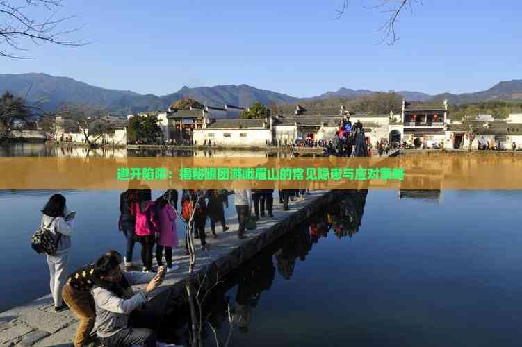 避开陷阱：揭秘跟团游峨眉山的常见隐患与应对策略