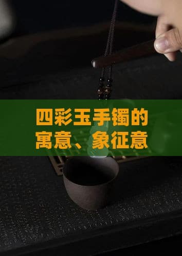 四彩玉手镯的寓意、象征意义及价值分析