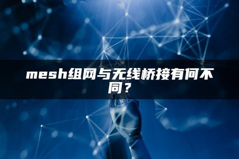 Mesh组网与无线桥接有何不同？