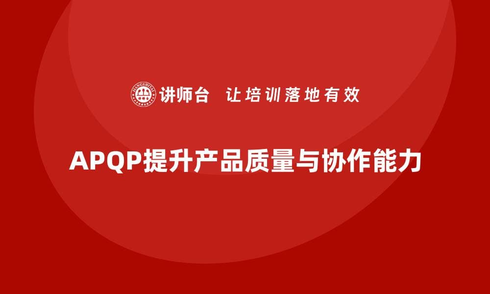 APQP产品质量先期策划提升质量管理的跨部门协作能力