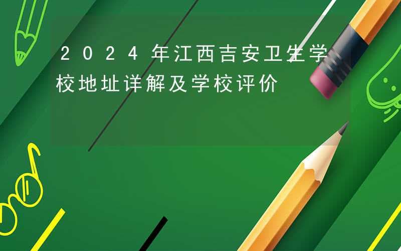 2024年江西吉安卫生学校地址详解及学校评价