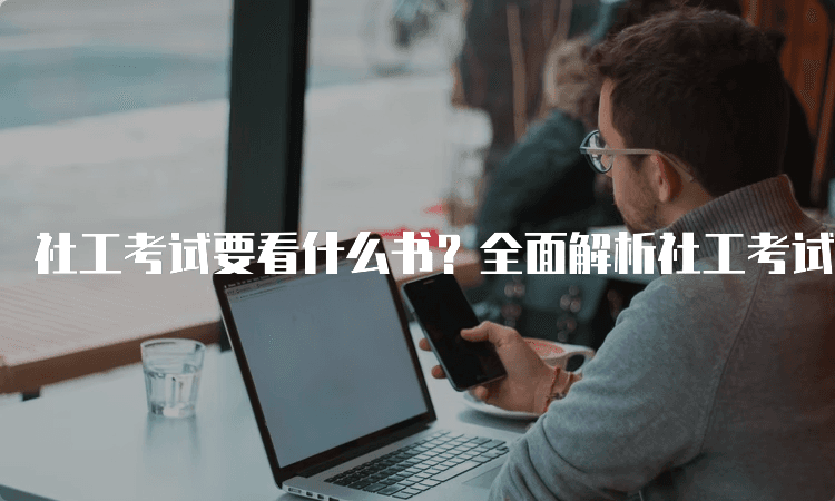 社工考试要看什么书？全面解析社工考试备考教材