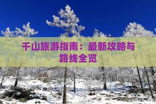 千山旅游指南：最新攻略与路线全览