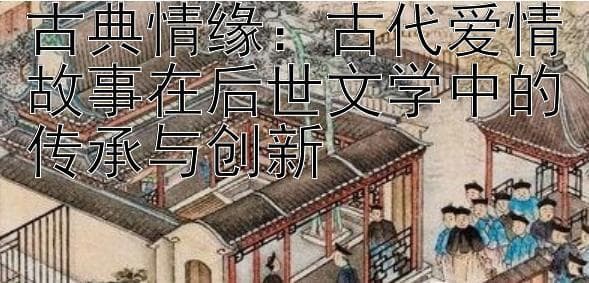 中国古今爱情故事的传承与发展