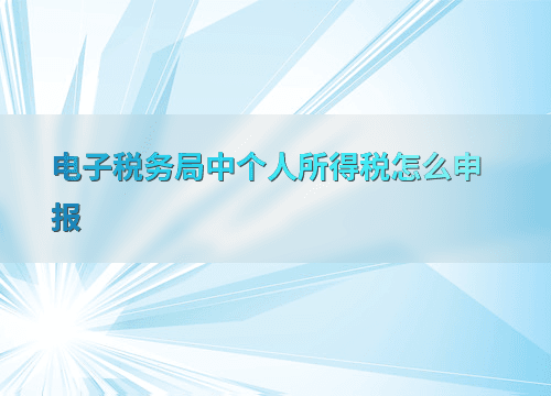 电子税务局中个人所得税怎么申报