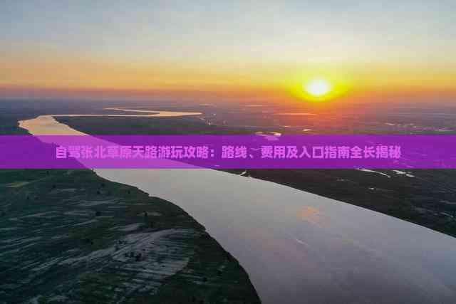 张北草原天路自驾游攻略：路线、费用及入口指南全长揭秘