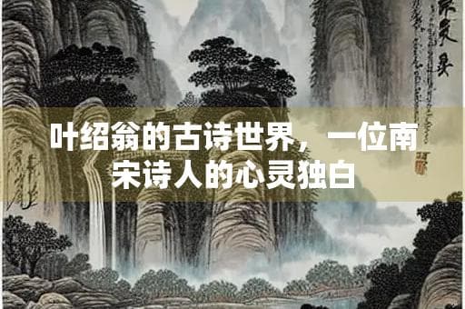 叶绍翁的古诗世界，一位南宋诗人的心灵独白