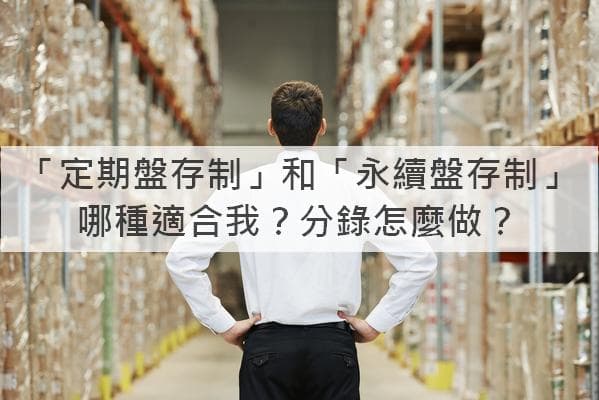 定期盤存制 vs 永續盤存制：如何選擇適合你的盤存制度？