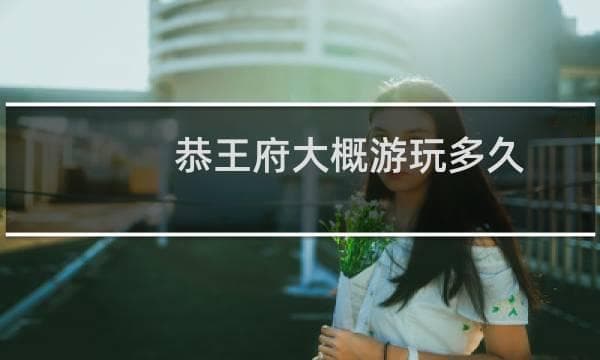恭王府游览攻略：建议游玩时间及亮点介绍