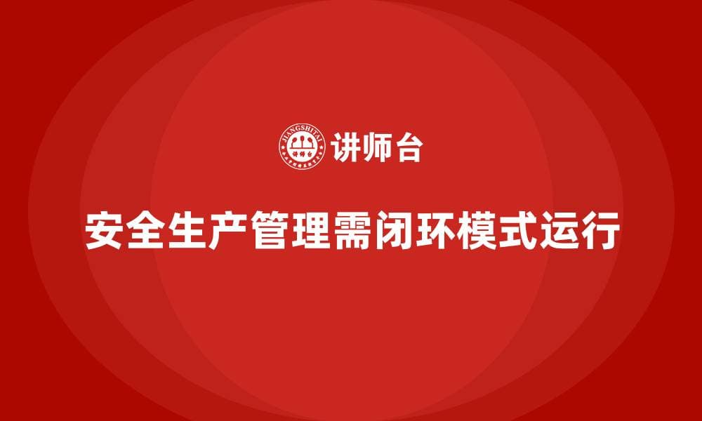 安全生产检查与整改的闭环管理模式解析