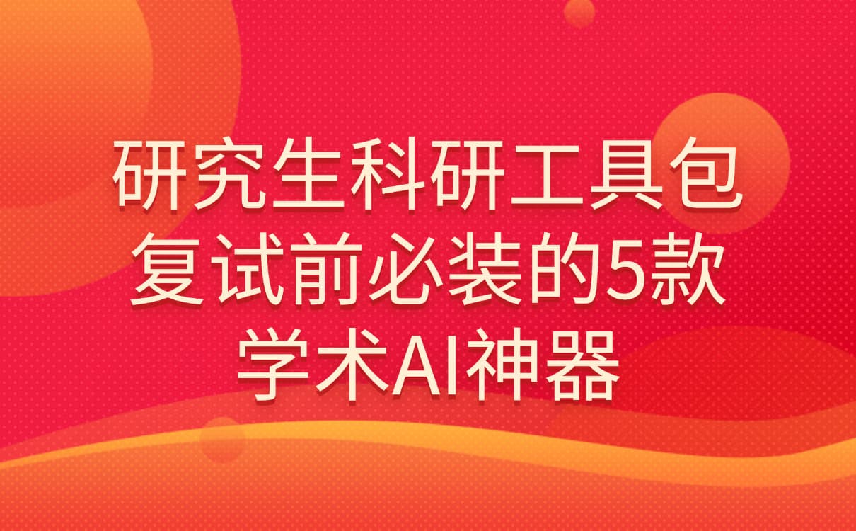 研究生科研工具包：复试前必装的5款学术AI神器