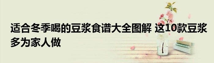 适合冬季喝的豆浆食谱大全图解 这10款豆浆多为家人做