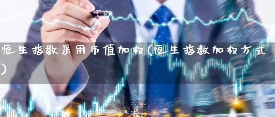 恒生指数采用市值加权(恒生指数加权方式)
