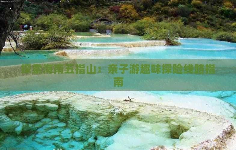 海南五指山亲子游：一日趣味探险线路指南