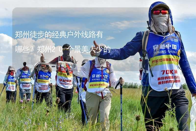 郑州徒步的经典户外线路有哪些？郑州20个景美人少的徒步的好去处推荐