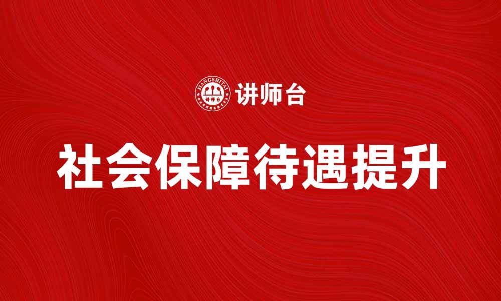 如何提升社会保障待遇以保障民生福祉