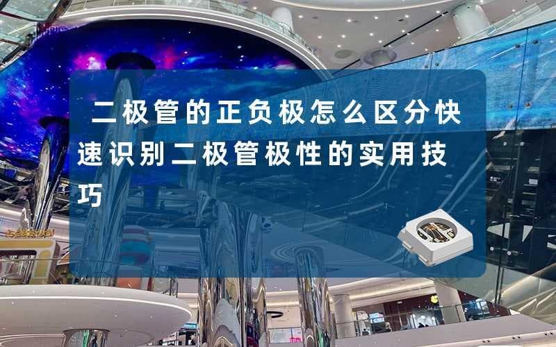 二极管的正负极怎么区分(快速识别二极管极性的实用技巧)