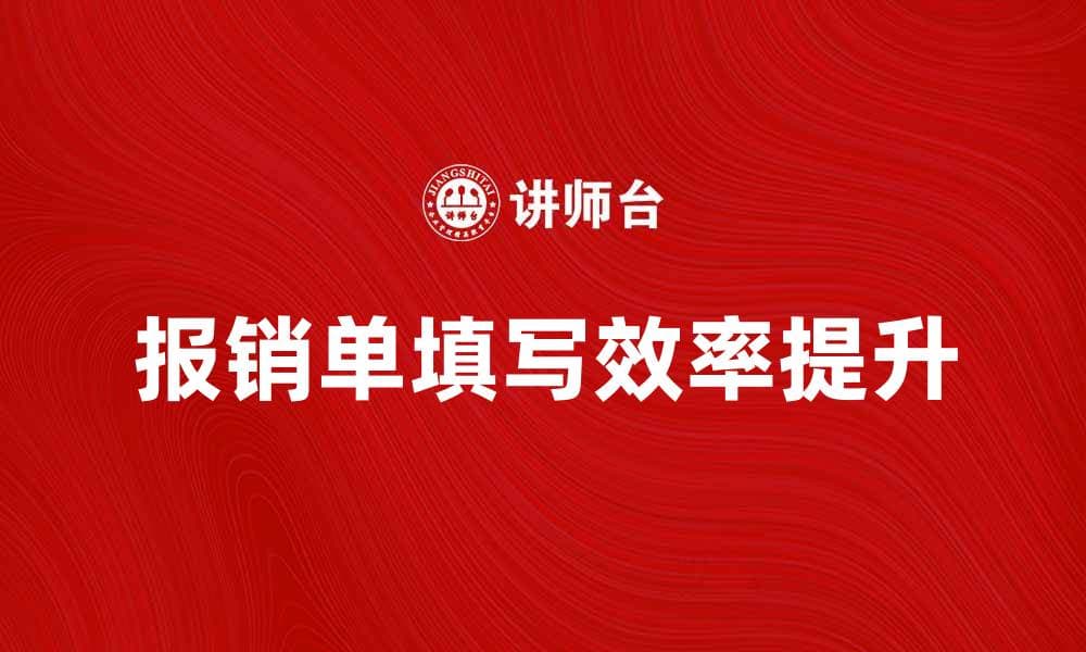 报销单填写指南：提高效率，避免错误的方法