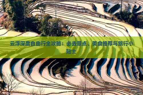 云浮深度自由行全攻略：必去景点、美食推荐与旅行小贴士