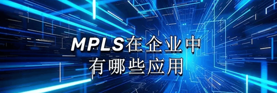 MPLS在企业网络中的多场景应用与优势解析