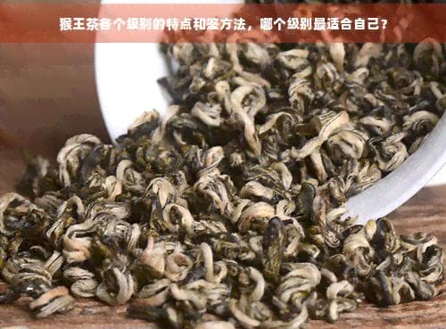 猴王茶各个级别的特点和鉴方法，哪个级别最适合自己？
