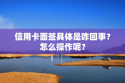 信用卡面签具体是咋回事？怎么操作呢？