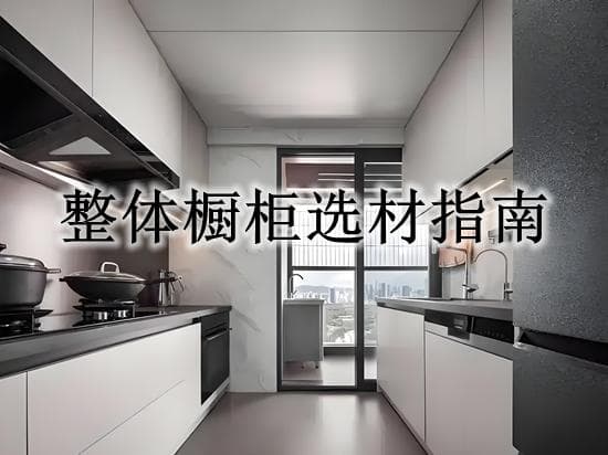 整体橱柜选购指南：材质对比与实用建议