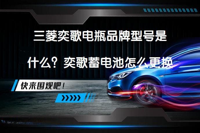 三菱奕歌电瓶品牌型号是什么？奕歌蓄电池怎么更换教程？